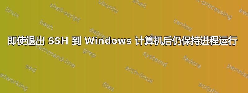 即使退出 SSH 到 Windows 计算机后仍保持进程运行