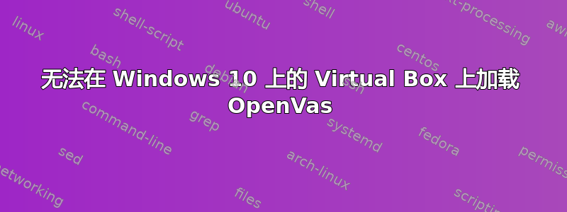 无法在 Windows 10 上的 Virtual Box 上加载 OpenVas