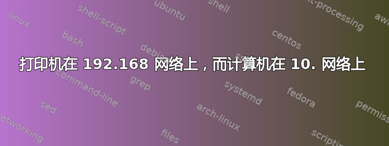 打印机在 192.168 网络上，而计算机在 10. 网络上