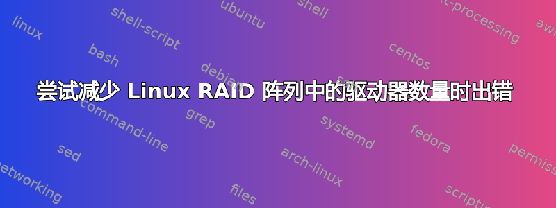 尝试减少 Linux RAID 阵列中的驱动器数量时出错