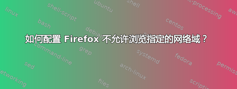 如何配置 Firefox 不允许浏览指定的网络域？