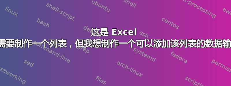 这是 Excel 的。我需要制作一个列表，但我想制作一个可以添加该列表的数据输入表单