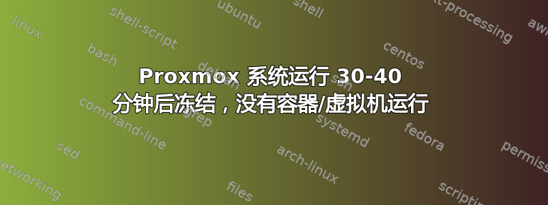 Proxmox 系统运行 30-40 分钟后冻结，没有容器/虚拟机运行