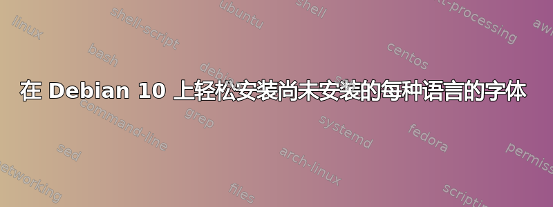 在 Debian 10 上轻松安装尚未安装的每种语言的字体