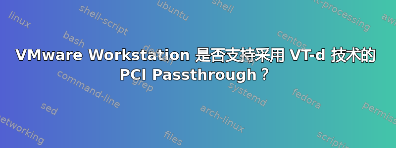 VMware Workstation 是否支持采用 VT-d 技术的 PCI Passthrough？