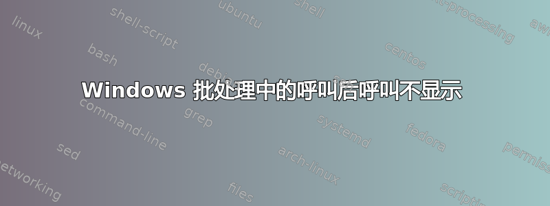 Windows 批处理中的呼叫后呼叫不显示