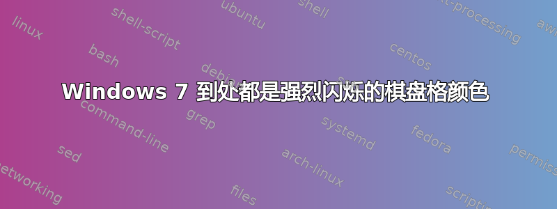 Windows 7 到处都是强烈闪烁的棋盘格颜色