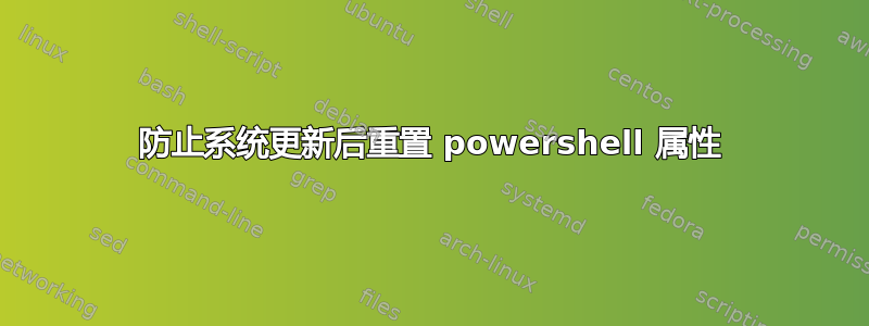 防止系统更新后重置 powershell 属性