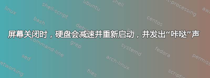 屏幕关闭时，硬盘会减速并重新启动，并发出“咔哒”声