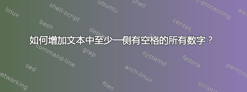 如何增加文本中至少一侧有空格的所有数字？