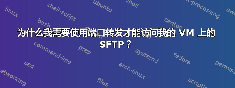 为什么我需要使用端口转发才能访问我的 VM 上的 SFTP？