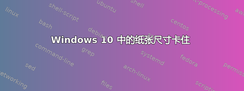 Windows 10 中的纸张尺寸卡住