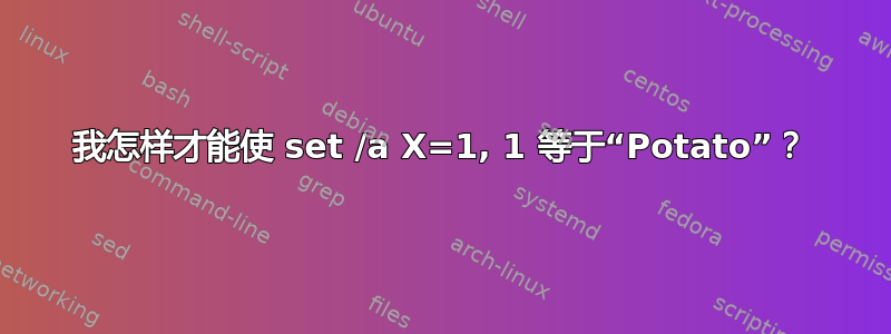 我怎样才能使 set /a X=1, 1 等于“Potato”？