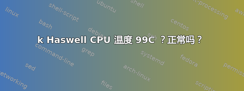 4790k Haswell CPU 温度 99C ？正常吗？