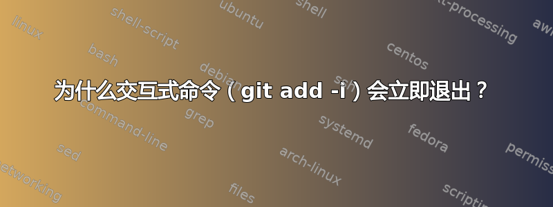 为什么交互式命令（git add -i）会立即退出？