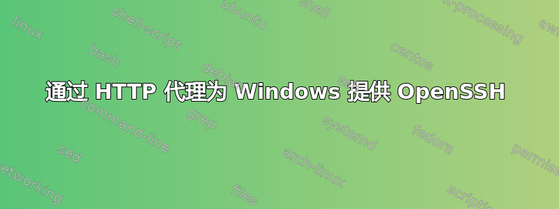 通过 HTTP 代理为 Windows 提供 OpenSSH