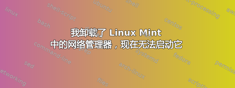 我卸载了 Linux Mint 中的网络管理器，现在无法启动它