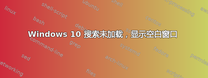 Windows 10 搜索未加载，显示空白窗口