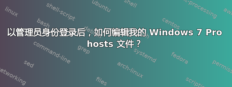 以管理员身份登录后，如何编辑我的 Windows 7 Pro hosts 文件？