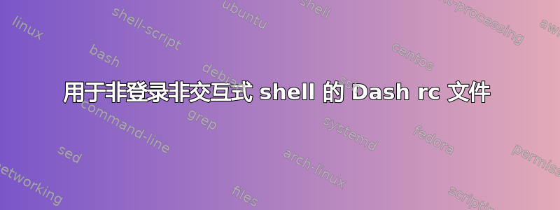 用于非登录非交互式 shell 的 Dash rc 文件