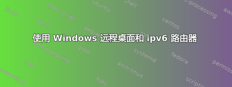 使用 Windows 远程桌面和 ipv6 路由器
