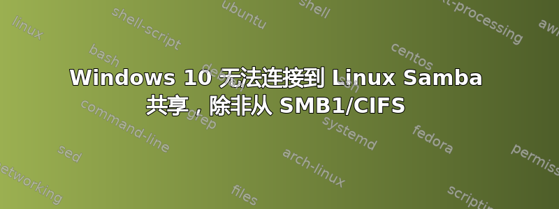 Windows 10 无法连接到 Linux Samba 共享，除非从 SMB1/CIFS