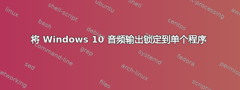 将 Windows 10 音频输出锁定到单个程序