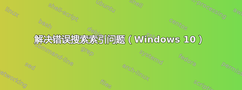 解决错误搜索索引问题（Windows 10）