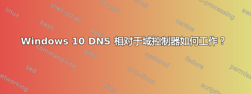 Windows 10 DNS 相对于域控制器如何工作？