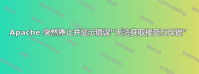 Apache 突然停止并显示错误“无法获取接受互斥锁”