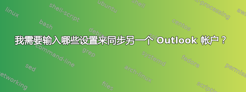 我需要输入哪些设置来同步另一个 Outlook 帐户？