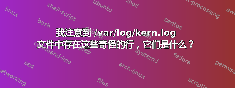 我注意到 /var/log/kern.log 文件中存在这些奇怪的行，它们是什么？