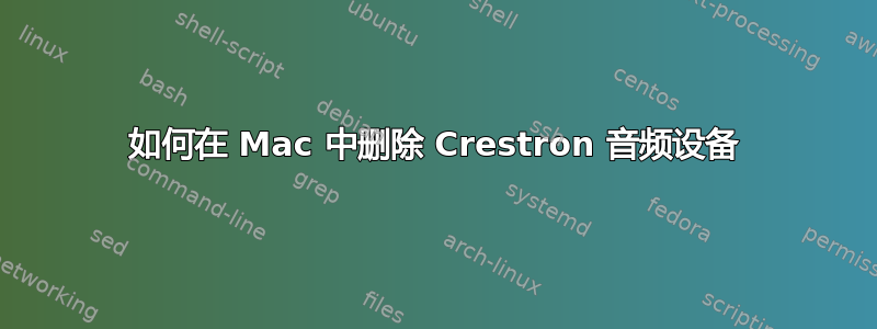 如何在 Mac 中删除 Crestron 音频设备