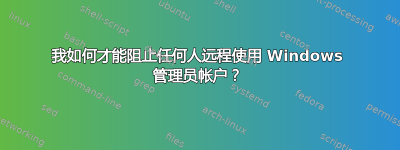 我如何才能阻止任何人远程使用 Windows 管理员帐户？