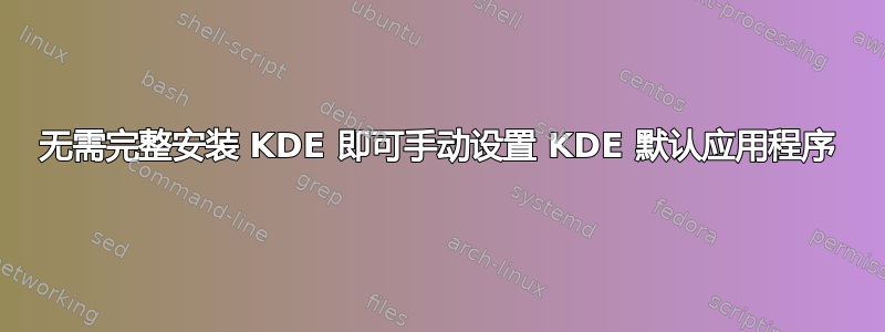 无需完整安装 KDE 即可手动设置 KDE 默认应用程序