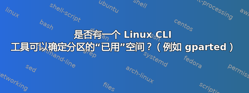 是否有一个 Linux CLI 工具可以确定分区的“已用”空间？（例如 gparted）