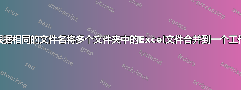 VBA根据相同的文件名将多个文件夹中的Excel文件合并到一个工作表中