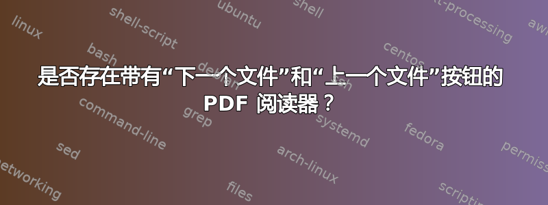 是否存在带有“下一个文件”和“上一个文件”按钮的 PDF 阅读器？