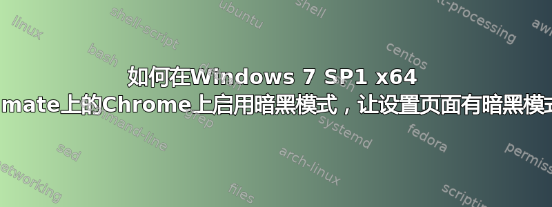 如何在Windows 7 SP1 x64 Ultimate上的Chrome上启用暗黑模式，让设置页面有暗黑模式？