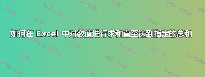 如何在 Excel 中对数值进行求和直至达到指定的总和