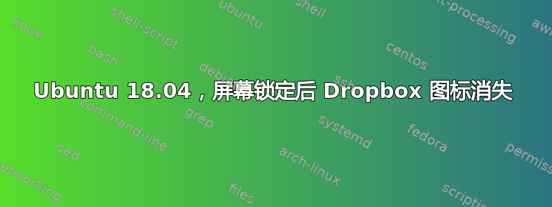 Ubuntu 18.04，屏幕锁定后 Dropbox 图标消失