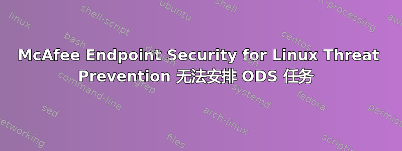 McAfee Endpoint Security for Linux Threat Prevention 无法安排 ODS 任务 