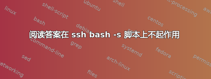 阅读答案在 ssh bash -s 脚本上不起作用