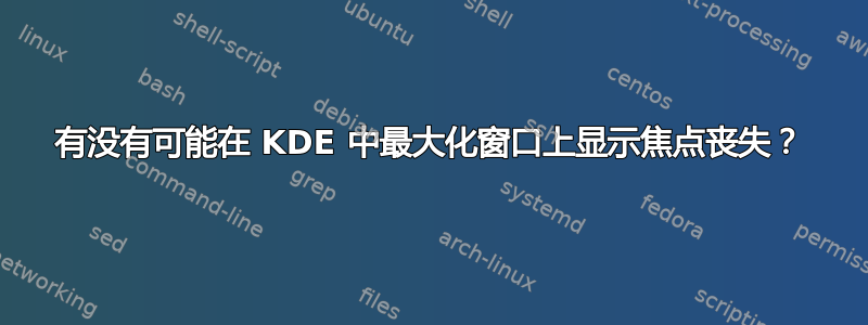 有没有可能在 KDE 中最大化窗口上显示焦点丧失？