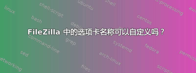 FileZilla 中的选项卡名称可以自定义吗？