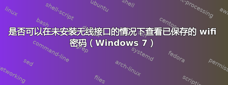 是否可以在未安装无线接口的情况下查看已保存的 wifi 密码（Windows 7）