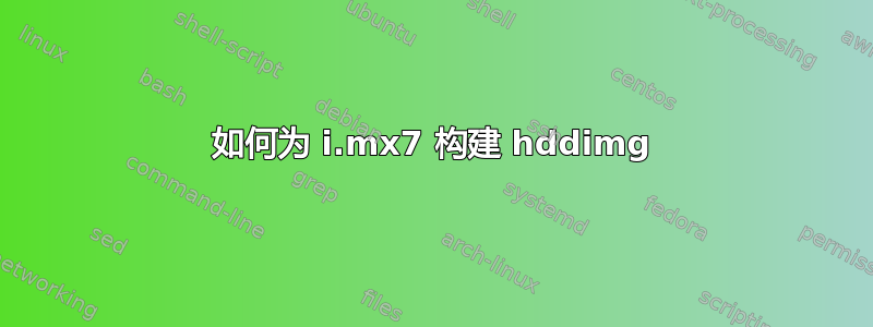 如何为 i.mx7 构建 hddimg