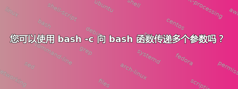 您可以使用 bash -c 向 bash 函数传递多个参数吗？