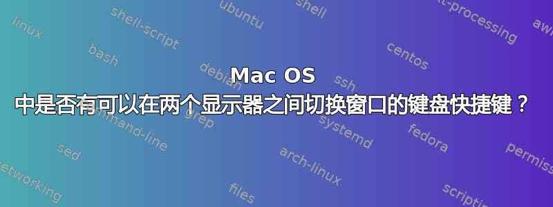 Mac OS 中是否有可以在两个显示器之间切换窗口的键盘快捷键？