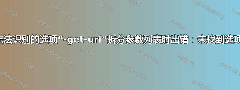 无法识别的选项“-get-url”拆分参数列表时出错：未找到选项